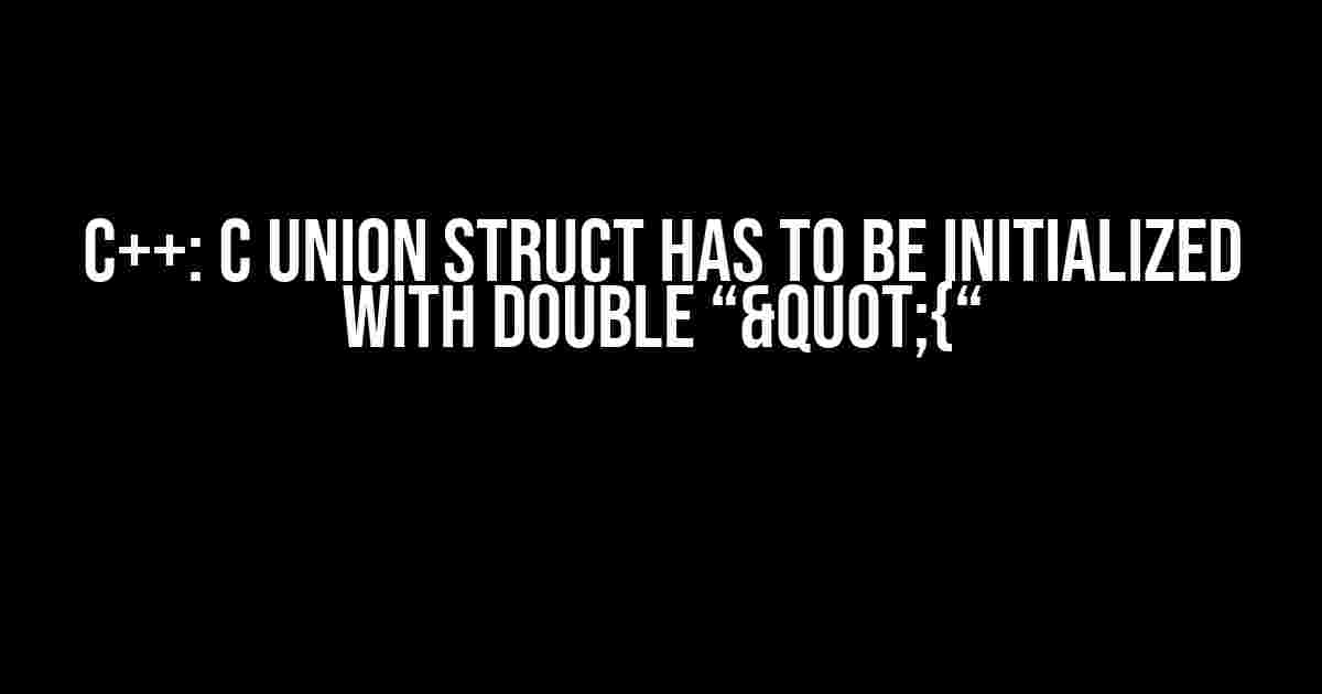 C++: C union struct has to be initialized with double “"{“