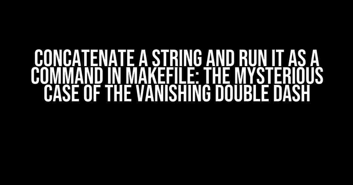 Concatenate a String and Run it as a Command in Makefile: The Mysterious Case of the Vanishing Double Dash