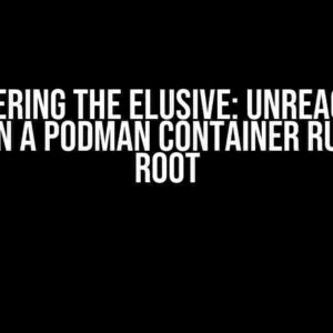 Conquering the Elusive: Unreachable Service in a Podman Container Running as Root