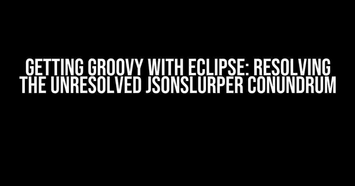 Getting Groovy with Eclipse: Resolving the Unresolved JsonSlurper Conundrum