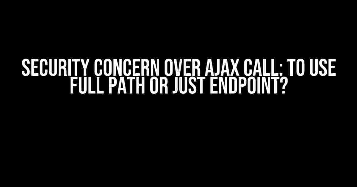 Security Concern over AJAX Call: To Use Full Path or Just Endpoint?