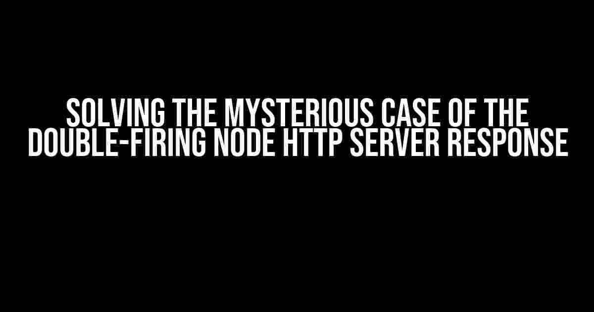 Solving the Mysterious Case of the Double-Firing Node HTTP Server Response