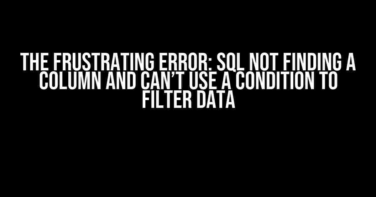 The Frustrating Error: SQL Not Finding a Column and Can’t Use a Condition to Filter Data