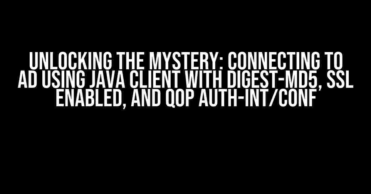 Unlocking the Mystery: Connecting to AD using Java Client with Digest-MD5, SSL Enabled, and QOP Auth-Int/Conf